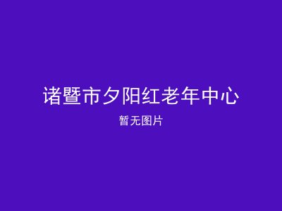 诸暨市夕阳红老年中心