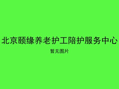 北京颐缘养老护工陪护服务中心