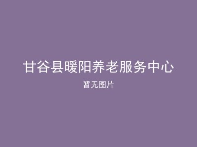 甘谷县暖阳养老服务中心