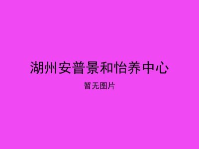 湖州安普景和怡养中心
