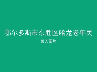 鄂尔多斯市东胜区哈龙老年民