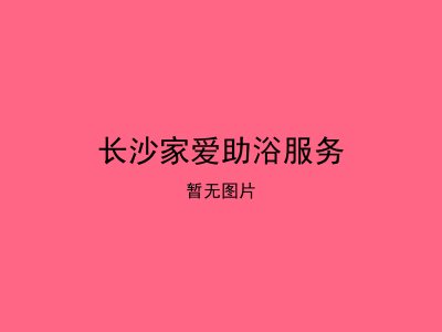 长沙家爱助浴服务
