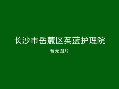 长沙市岳麓区英蓝护理院