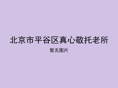 北京市平谷区真心敬托老所