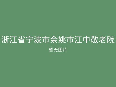 浙江省宁波市余姚市江中敬老院