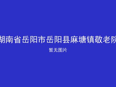 湖南省岳阳市岳阳县麻塘镇敬老院