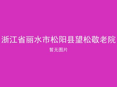 浙江省丽水市松阳县望松敬老院