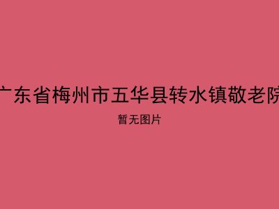 广东省梅州市五华县转水镇敬老院