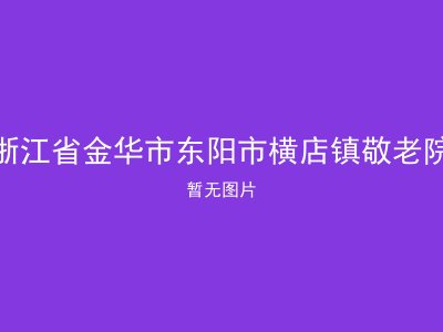 浙江省金华市东阳市横店镇敬老院