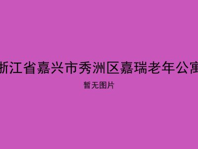 浙江省嘉兴市秀洲区嘉瑞老年公寓