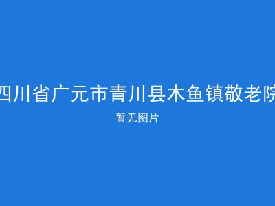 四川省广元市青川县木鱼镇敬老院