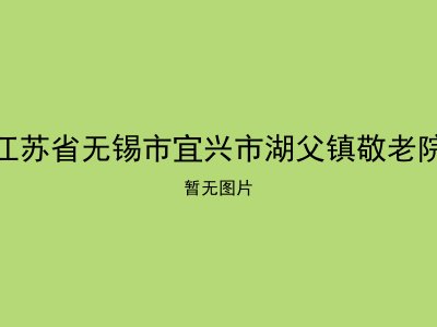 江苏省无锡市宜兴市湖父镇敬老院