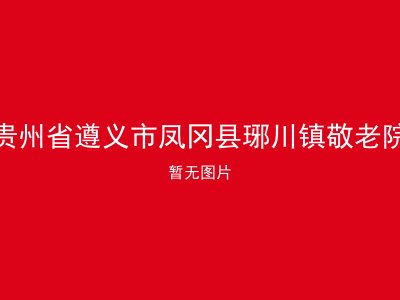贵州省遵义市凤冈县琊川镇敬老院