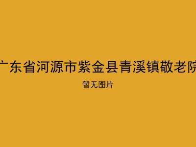 广东省河源市紫金县青溪镇敬老院