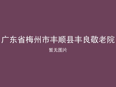 广东省梅州市丰顺县丰良敬老院