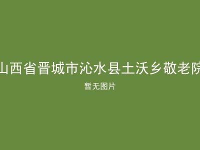 山西省晋城市沁水县土沃乡敬老院