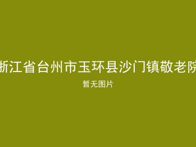 浙江省台州市玉环县沙门镇敬老院