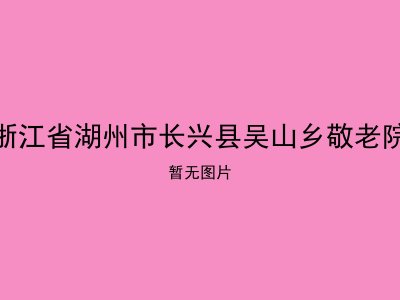 浙江省湖州市长兴县吴山乡敬老院