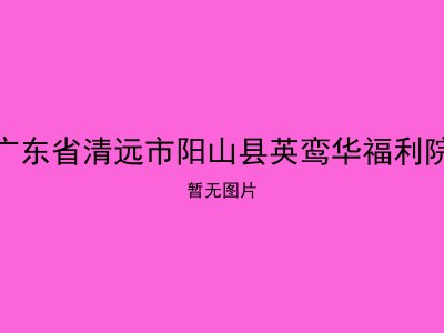 广东省清远市阳山县英鸾华福利院