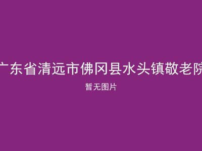 广东省清远市佛冈县水头镇敬老院