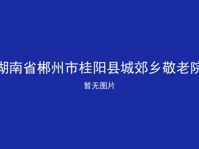 湖南省郴州市桂阳县城郊乡敬老院