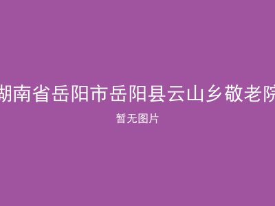 湖南省岳阳市岳阳县云山乡敬老院