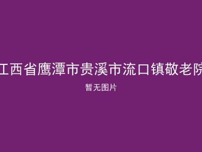 江西省鹰潭市贵溪市流口镇敬老院
