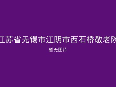 江苏省无锡市江阴市西石桥敬老院