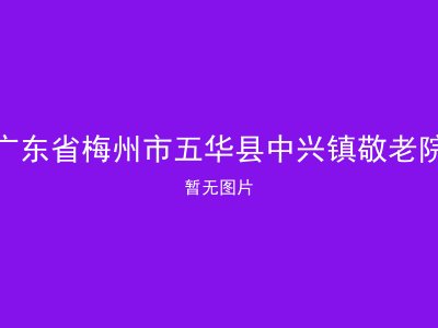 广东省梅州市五华县中兴镇敬老院