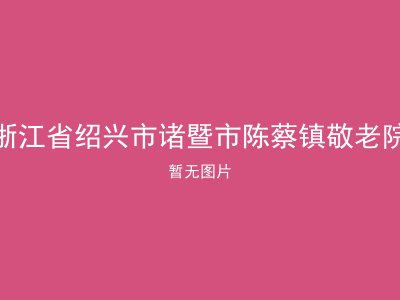 浙江省绍兴市诸暨市陈蔡镇敬老院