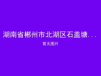 湖南省郴州市北湖区石盖塘镇福利院