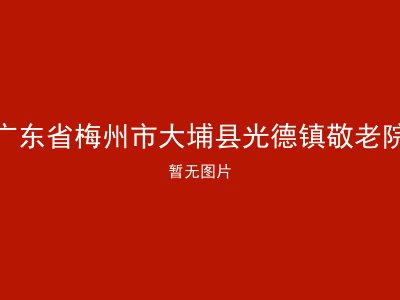 广东省梅州市大埔县光德镇敬老院