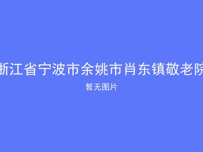 浙江省宁波市余姚市肖东镇敬老院