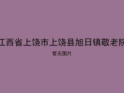 江西省上饶市上饶县旭日镇敬老院