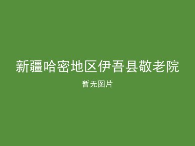 新疆哈密地区伊吾县敬老院