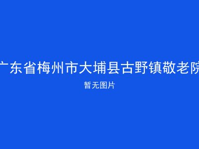 广东省梅州市大埔县古野镇敬老院