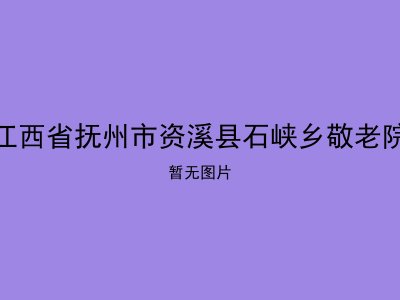 江西省抚州市资溪县石峡乡敬老院