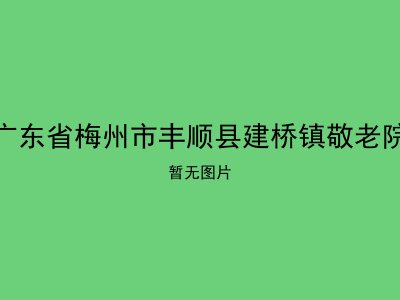 广东省梅州市丰顺县建桥镇敬老院