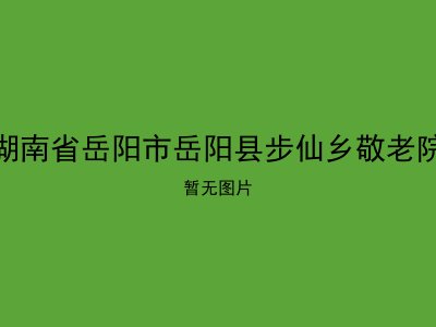 湖南省岳阳市岳阳县步仙乡敬老院