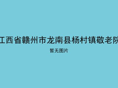 江西省赣州市龙南县杨村镇敬老院