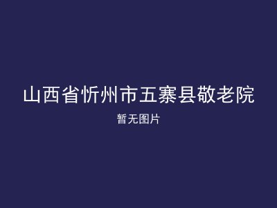 山西省忻州市五寨县敬老院
