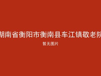 湖南省衡阳市衡南县车江镇敬老院