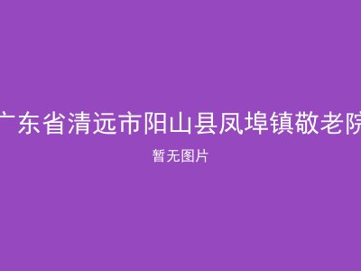 广东省清远市阳山县凤埠镇敬老院