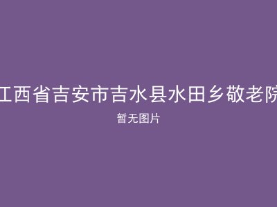 江西省吉安市吉水县水田乡敬老院