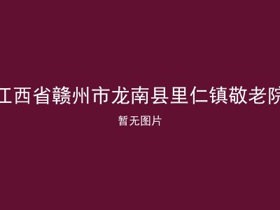 江西省赣州市龙南县里仁镇敬老院