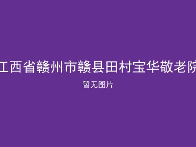 江西省赣州市赣县田村宝华敬老院