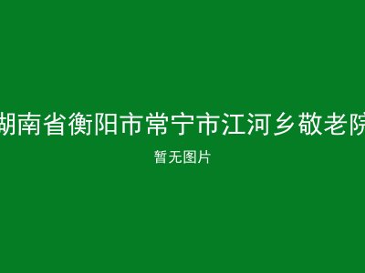 湖南省衡阳市常宁市江河乡敬老院