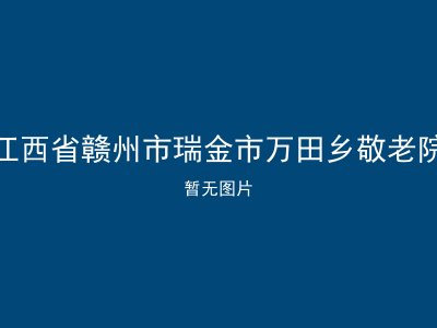 江西省赣州市瑞金市万田乡敬老院