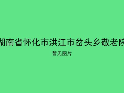 湖南省怀化市洪江市岔头乡敬老院