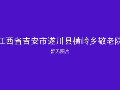 江西省吉安市遂川县横岭乡敬老院